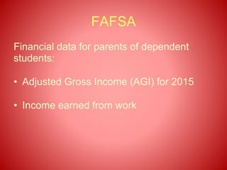 FAFSA
Financial data for parents of dependent
students:
• Adjusted Gross Income (AGI) for 2015
• Income earned from work
 