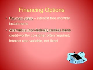 Financing Options
• Payment plans – interest free monthly
installments
• Alternative (non-federal) student loans –
credit-worthy co-signer often required;
Interest rate variable, not fixed
 