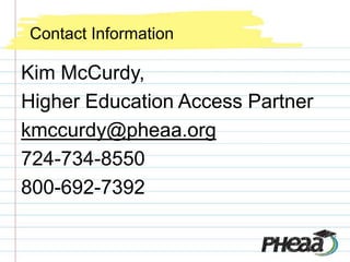 Contact Information

Kim McCurdy,
Higher Education Access Partner
kmccurdy@pheaa.org
724-734-8550
800-692-7392
 
