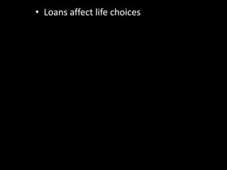 • Loans affect life choices
 