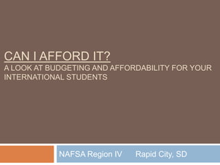 CAN I AFFORD IT?
A LOOK AT BUDGETING AND AFFORDABILITY FOR YOUR
INTERNATIONAL STUDENTS

NAFSA Region IV

Rapid City, SD

 