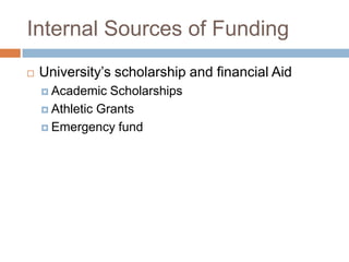 Internal Sources of Funding


University’s scholarship and financial Aid
 Academic

Scholarships
 Athletic Grants
 Emergency fund

 