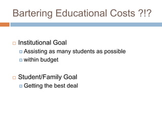 Bartering Educational Costs ?!?


Institutional Goal
 Assisting

as many students as possible
 within budget


Student/Family Goal
 Getting

the best deal

 