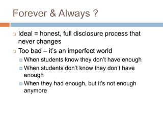 Forever & Always ?




Ideal = honest, full disclosure process that
never changes
Too bad – it’s an imperfect world
 When

students know they don’t have enough
 When students don’t know they don’t have
enough
 When they had enough, but it’s not enough
anymore

 