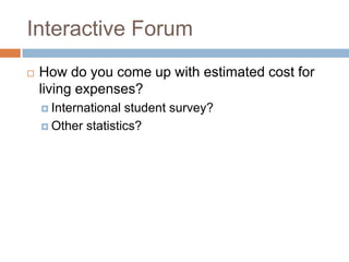 Interactive Forum


How do you come up with estimated cost for
living expenses?
 International

student survey?
 Other statistics?

 