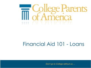 Don’t go to College without us….
Financial Aid 101 - Loans
 
