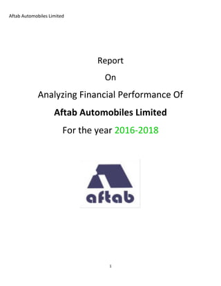 Aftab Automobiles Limited
1
Report
On
Analyzing Financial Performance Of
Aftab Automobiles Limited
For the year 2016-2018
 