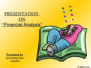 PRESENTATION
        ON
“Financial Analysis”




  Presented by
 Amandeep kaur
   Vanisha

                       © Mary Low
 