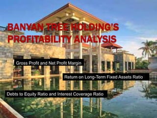 Gross Profit and Net Profit Margin
Return on Long-Term Fixed Assets Ratio
Debts to Equity Ratio and Interest Coverage Ratio
 