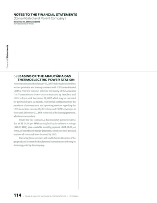 notes to the FinAnCiAl stAtements
                        (Consolidated and Parent Company)
                        december 31, 2006 and 2005
                        (in thousands of Reais)
 Financial statements




                        b) leAsinG oF the ArAuCÁriA GAs
                           thermoeleCtriC power stAtion
                        Petrobras announced on January 03, 2007 that it had executed two
                        service provision and leasing contracts with UEG Araucária and
                        COPEL. The first contract refers to the leasing of the Araucária
                        Gas Thermoelectric Power Station executed by Petrobras and
                        UEG, in force until December 31, 2007 which may be extended
                        for a period of up to 12 months. The second contract involves the
                        provision of maintenance and operating services regarding the
                        UEG Araucária, executed by Petrobras and COPEL Geração, in
                        force until December 31, 2008 or the end of the leasing agreement,
                        whichever occurs first.
                             Under the two contracts, a fixed monthly payment will be
                        due of R$ 19,00 per MWh multiplied by the reference voltage
                        (428,35 MW) plus a variable monthly payment of R$ 33,23 per
                        MWh, on the effective energy generated. These proceeds are used
                        to cover all costs and taxes incurred by UEG.
                              Executing these contracts will enable better allocation of the
                        gas produced to meet the fundamental commitments referring to
                        the energy sold by the company.




                        11          |     FINANCIAl ANAlySIS AND FINANCIAl STATEMENTS 2006   |     PETROBRAS 
 