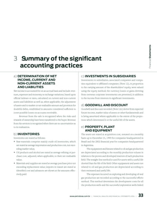 Financial statements
3   summary of the significant
   accounting practices
a) determinAtion oF net                                                   c) inVestments in suBsidiAries
   inCome, Current And                                                    Investments in subsidiaries, associated companies and compa-
   non-Current Assets                                                     nies equivalent to affiliated companies (Note 12), in proportion
   And liABilities                                                        to the carrying amount of the shareholders’ equity, were valued
Net income is accounted for on an accrual basis and include: reve-        using the equity method; the currency losses or gains deriving
nues, expenses and moneraty or exchange variations, based upon            from overseas corporate investments are presented, in addition
official indexes or rates, calculated on current and non-current          to the income from interests in significant investments.
assets and liabilities as well as, when applicable, the adjustment
of assets and to market or net realizable amount and provision for        d) Goodwill And disCount
doubtful debts, established in amounts considered sufficient to           Goodwill and discount recorded (Note 12e) derive from expected
cover possible losses on accounts receivable.                             future income, market value of assets or other fundamentals and
     Revenue from the sale is recognized when the risks and               is being amortized where applicable to the extent of the projec-
rewards of ownership have been transferred to the buyer. Revenue          tions which determined it or the useful life of the assets.
from the services is recognized when there are no uncertainties as
to its realization.                                                       e) property, plAnt
                                                                             And equipment
b) inVentories                                                            The assets are stated at acquisition cost, restated on a monthly
Inventories are stated as follows:                                        basis up to December 31, 1995 for companies headquartered in
° Raw materials comprise mainly crude oil inventories, which              Brazil and the 2002 financial year for companies headquartered
   are stated at average importation and production cost, not exce-       in Argentina.
   eding market value;                                                          The equipament and fixtures related to oil and gas production
° Oil products and alcohol are stated at average refining or pur-         are depreciated according to the monthly production volume in
   chase cost, adjusted, when applicable, to their net realizable         relation to the proven and developed reserves of each production
   value;                                                                 field. The straight-line method is used for assets with a useful life
° Materials and supplies are stated at average purchase price not         shorted than the life of the field. Other equipament and assets not
   exceeding replacement value; imports in transit are stated at          related to oil and gas production are depreciated according to
   identified cost and advances are shown at the amounts effec-           their estimated and useful life.
   tively paid.                                                                 The expenses incurred on exploring and developing oil and
                                                                          gas production are recorded according to the successful efforts
                                                                          method. This method determines the development costs for all
                                                                          the production wells and the successful exploration wells linked



                                                                                                                                                   
                                                            www.petrobras.com.br    |    FINANCIAl ANAlySIS AND FINANCIAl STATEMENTS 2006    |      
 
