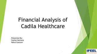 Financial Analysis of
Cadila Healthcare
Presented By:
Snehal Nemane
Rahul Gautam
 