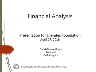 Gulf Analytica (www.gulfanalytica.com) © 2016
Presentation for Emirates Foundation
April 27, 2016
Financial Analysis
David Gibson-Moore
President
Gulf Analytica
 