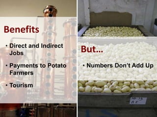 Benefits
• Direct and Indirect
Jobs
• Payments to Potato
Farmers
• Tourism
But…
• Numbers Don’t Add Up
 
