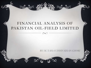 FINANCIAL ANALYSIS OF
PAKISTAN OIL-FIELD LIMITED
BY: M. TAHA UDDIN KHAN GHORI
 