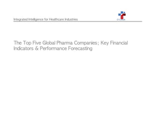 Integrated Intelligence for Healthcare Industries
The Top Five Global Pharma Companies; Key Financial
Indicators & Performance Forecasting
 