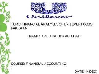 TOPIC: FINANCIAL ANALYSES OF UNILEVER FOODS
PAKISTAN
NAME: SYED HAIDER ALI SHAH

Presentation Title
Your company information

COURSE: FINANCIAL ACCOUNTING
DATE: 14 DEC’

 