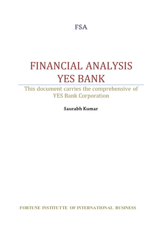 FSA
FINANCIAL ANALYSIS
YES BANK
This document carries the comprehensive of
YES Bank Corporation
Saurabh Kumar
FORTUNE INSTITUTTE OF INTERNATIONAL BUSINESS
 