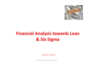 Financial Analysis towards Lean 
& Six Sigma

By Michael R. Buechler

1

 