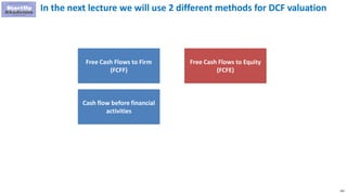 102
In the next lecture we will use 2 different methods for DCF valuation
Free Cash Flows to Firm
(FCFF)
Free Cash Flows to Equity
(FCFE)
Cash flow before financial
activities
 