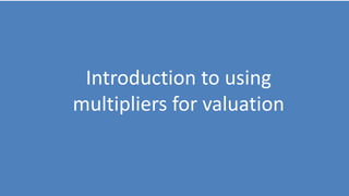 106
Introduction to using
multipliers for valuation
 