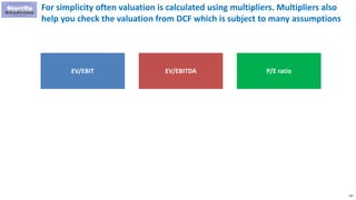 107
For simplicity often valuation is calculated using multipliers. Multipliers also
help you check the valuation from DCF which is subject to many assumptions
EV/EBIT EV/EBITDA P/E ratio
 