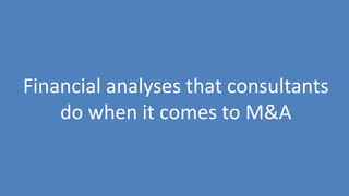 117
Financial analyses that consultants
do when it comes to M&A
 