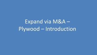 119
Expand via M&A –
Plywood – Introduction
 