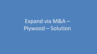 121
Expand via M&A –
Plywood – Solution
 