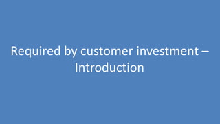 157
Required by customer investment –
Introduction
 