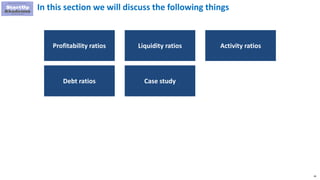 16
In this section we will discuss the following things
Profitability ratios Liquidity ratios Activity ratios
Debt ratios Case study
 