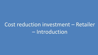 169
Cost reduction investment – Retailer
– Introduction
 