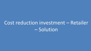 171
Cost reduction investment – Retailer
– Solution
 
