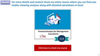 179
For more details and content check my online course where you can find case
studies showing analyses along with detailed calculations in Excel
Financial Analysis for Management
Consultants
$190
$19
Click here to check my course
 