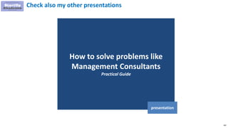 182
How to solve problems like
Management Consultants
Practical Guide
presentation
Check also my other presentations
 