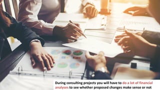 2
In business you have to make a lot of important decisions
During consulting projects you will have to do a lot of financial
analyses to see whether proposed changes make sense or not
 