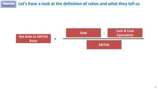 46
Let’s have a look at the definition of ratios and what they tell us
Debt
Net Debt-to-EBITDA
Ratio
=
EBITDA
-
Cash & Cash
Equivalents
 