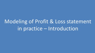 49
Modeling of Profit & Loss statement
in practice – Introduction
 