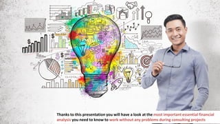 5
In business you have to make a lot of important decisions
Thanks to this presentation you will have a look at the most important essential financial
analysis you need to know to work without any problems during consulting projects
 