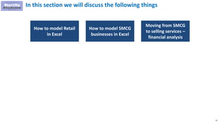 52
In this section we will discuss the following things
How to model Retail
in Excel
How to model SMCG
businesses in Excel
Moving from SMCG
to selling services –
financial analysis
 
