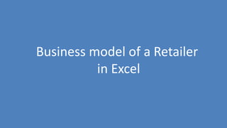 56
Business model of a Retailer
in Excel
 