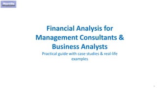 1
Financial Analysis for
Management Consultants &
Business Analysts
Practical guide with case studies & real-life
examples
 