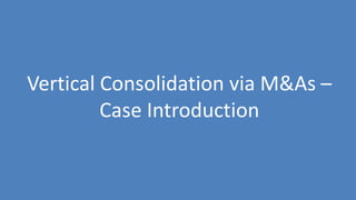 125
Vertical Consolidation via M&As –
Case Introduction
 