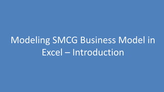 58
Modeling SMCG Business Model in
Excel – Introduction
 