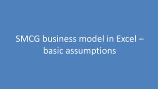 69
SMCG business model in Excel –
basic assumptions
 