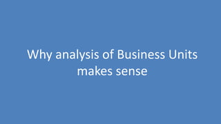 84
Why analysis of Business Units
makes sense
 