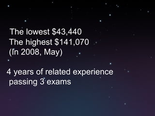 The lowest $43,440
The highest $141,070
(In 2008, May)
4 years of related experience
passing 3 exams
 