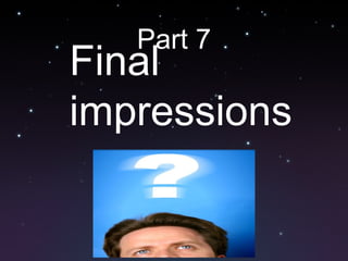 Part 7
Final
impressions
 