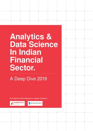 Analytics &
Data Science
In Indian
Financial
Sector.
By Analytics India Magazine & Jigsaw Academy
A Deep Dive 2019
 