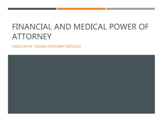 FINANCIAL AND MEDICAL POWER OF
ATTORNEY
CAROLYN M. YOUNG FIDUCIARY SERVICES
 